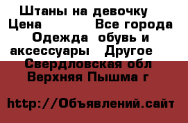 Штаны на девочку. › Цена ­ 2 000 - Все города Одежда, обувь и аксессуары » Другое   . Свердловская обл.,Верхняя Пышма г.